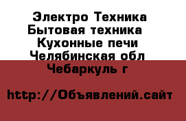 Электро-Техника Бытовая техника - Кухонные печи. Челябинская обл.,Чебаркуль г.